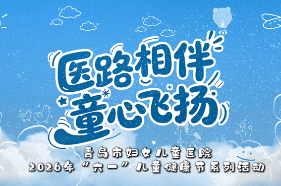 医路相伴 童心飞扬——青岛市妇女儿童医院2026年六一儿童健康节系列活动